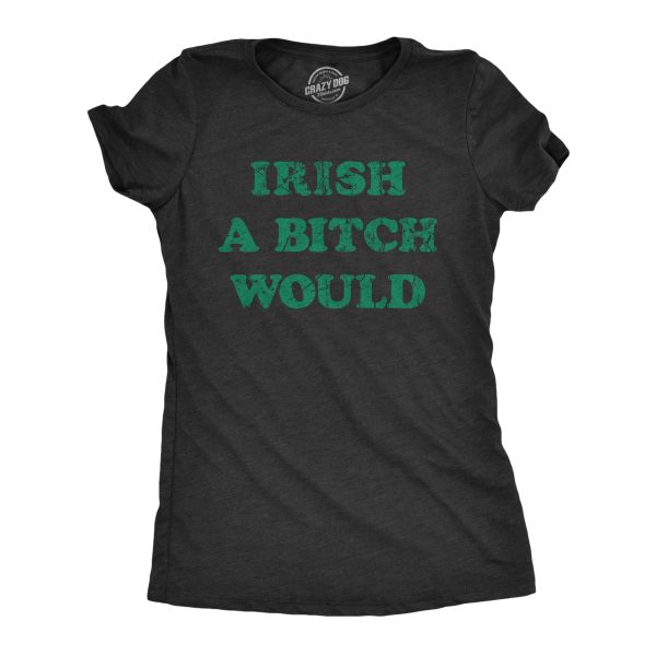 Womens Irish A Bitch Would T Shirt Funny St Pattys Day Threat Joke Tee For Ladies
