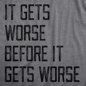 Womens It Gets Worse Before It Gets Worse T Shirt Funny Negative Pessimistic Joke Tee For Ladies