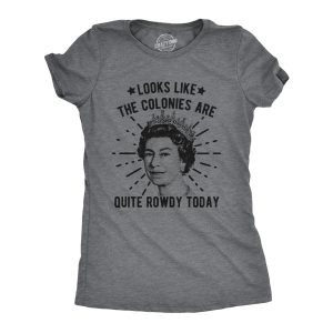 Womens Looks Like The Colonies Are Quite Rowdy Today Tshirt Funny USA Queen Protest Tee 1