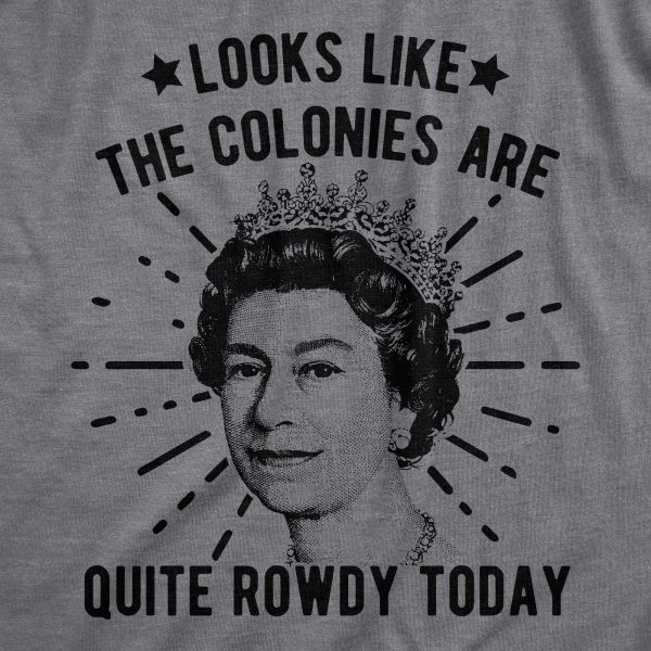 Womens Looks Like The Colonies Are Quite Rowdy Today Tshirt Funny USA Queen Protest Tee