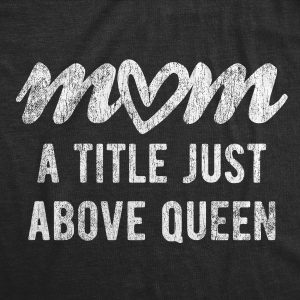 Womens Mom A Title Just Above Queen Tshirt Cute Mothers Day Love Graphic Novelty Tee