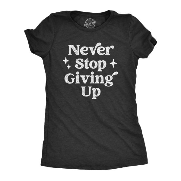 Womens Never Stop Giving Up T Shirt Funny Anti Motivational Joke Tee For Ladies