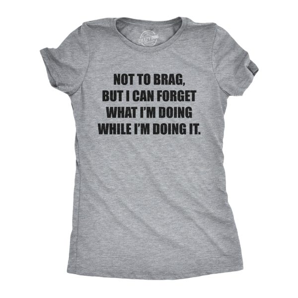 Womens Not To Brag But I Can Forget What I’m Doing While I’m Doing It Tshirt Funny Graphic Tee