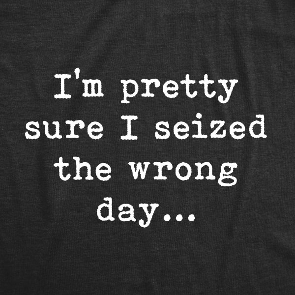 Womens Pretty Sure I Seized The Wrong Day T Shirt Funny Sarcastic Saying Nerdy Joke Tee