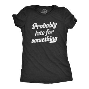 Womens Probably Late For Something Tshirt Funny Busy Lazy Hilarious Graphic Novelty Tee