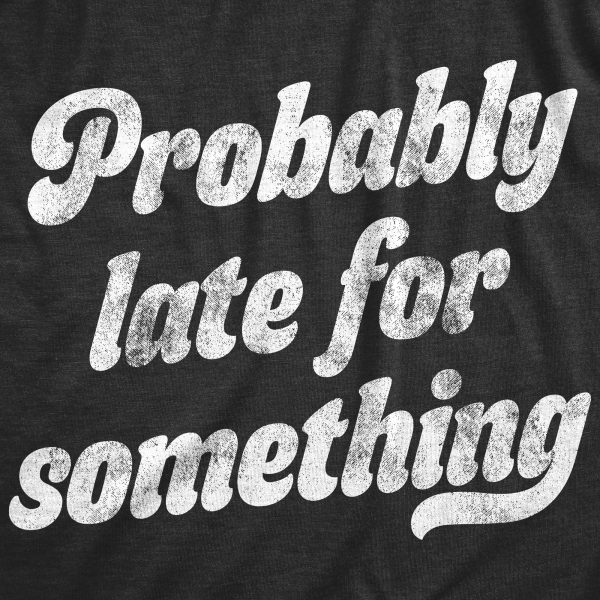 Womens Probably Late For Something Tshirt Funny Busy Lazy Hilarious Graphic Novelty Tee