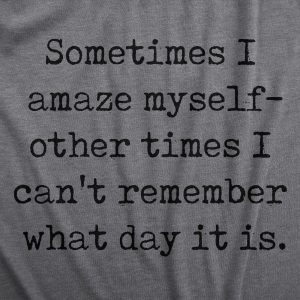 Womens Sometimes I Amaze Myself Other Times I Cant Remember What Day It Is T Shirt Funny Tee For Ladies