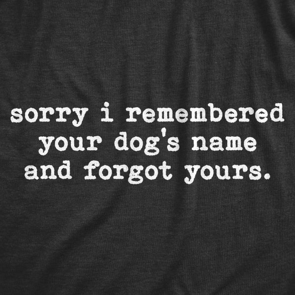 Womens Sorry I Remembered Your Dogs Name And Forgot Yours T Shirt Funny Pup Tee
