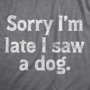 Womens Sorry Im Late I Saw A Dog T Shirt Funny Tardy Puppy Lovers Joke Tee For Ladies