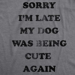 Womens Sorry Im Late My Dog Was Being Cute Again Tshirt Funny Puppy Love Tee