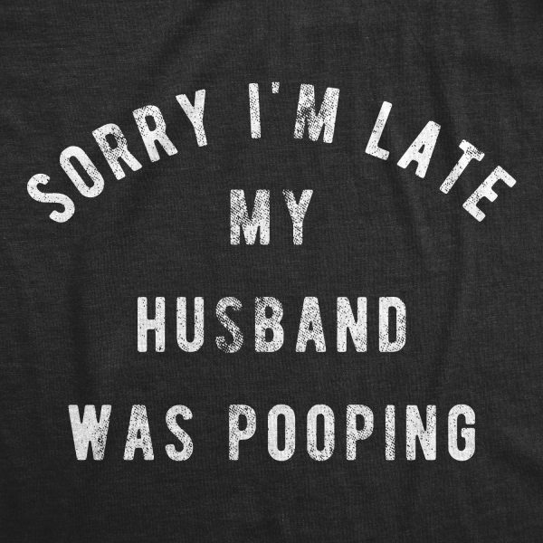 Womens Sorry I’m Late My Husband Was Pooping Tshirt Funny Relationship Toilet Humor Tee