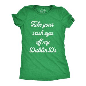 Womens Take Your Irish Eyes Off My Dublin Ds Funny Saint Patricks Day T-Shirt Womens Take Your Irish Eyes Off My Dublin Ds Funny Saint Patricks Day T-Shirt