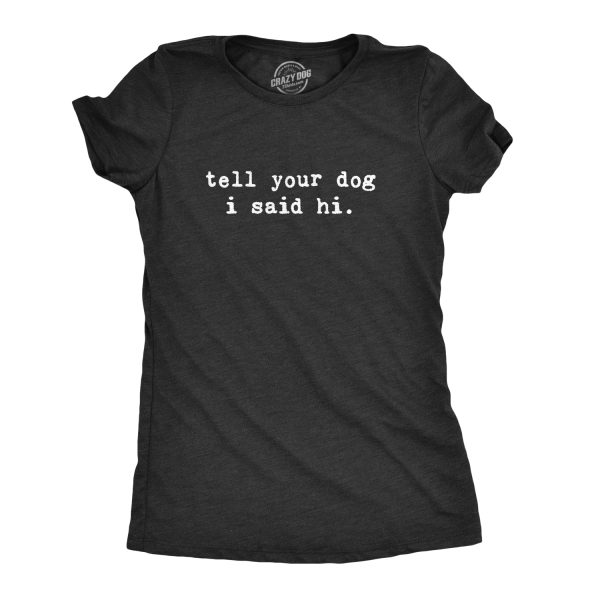 Womens Tell Your Dog I Said Hi T shirt Funny Cool Mom Humor Pet Puppy Lover Tee