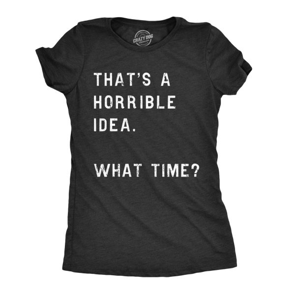 Womens Thats A Horrible Idea What Time T Shirt Funny Sarcastic Cool Humor Top