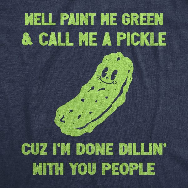 Womens Well Paint Me Green And Call Me A Pickle Cuz Im Done Dillin With You People Funny Joke Tee For Ladies