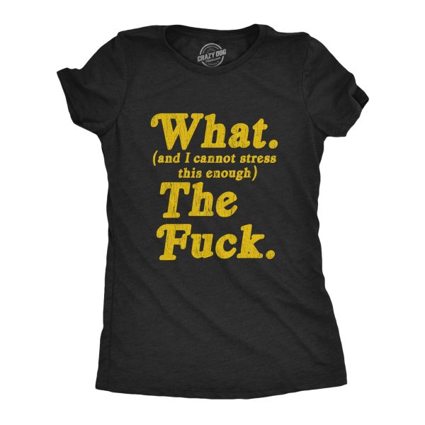 Womens What And I Cannot Stress This Enough The Fuck Tshirt Funny Sarcastic Graphic Tee