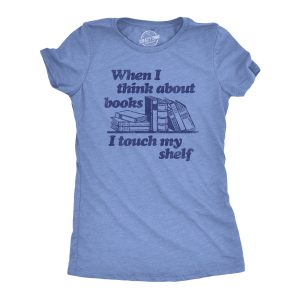 Womens When I Think About Books I Touch My Shelf T Shirt Funny Nerd Gift Reading Joke Womens When I Think About Books I Touch My Shelf T Shirt Funny Nerd Gift Reading Joke