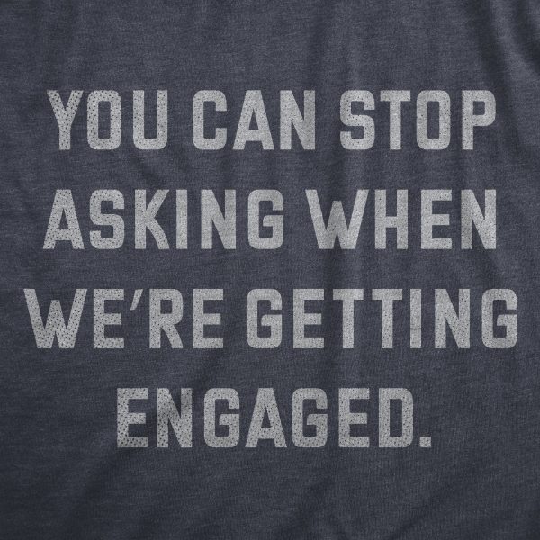 Womens You Can Stop Asking When Were Getting Engaged T Shirt Funny Engagement Announcement Joke Tee For Ladies