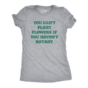 Womens You Cant Plant Flowers If You Havent Botany T Shirt Funny Gardening Planting Lovers Joke Tee For Ladies Womens You Cant Plant Flowers If You Havent Botany T Shirt Funny Gardening Planting Lovers Joke Tee For Ladies