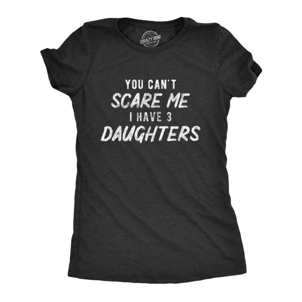 Womens You Can’t Scare Me I Have Three Daughters Tshirt Funny Parenting Mothers Day Tee