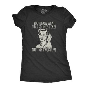 Womens You Know What That Sounds Like Not My Problem! Tshirt Funny Sarcasm Graphic Tee
