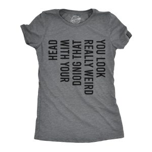 Womens You Look Really Weird Doing That With Your Head Tshirt Funny Sideways Print Tee Womens You Look Really Weird Doing That With Your Head Tshirt Funny Sideways Print Tee