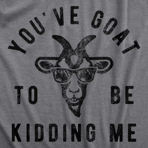 Womens Youve Goat To Be Kidding Me T Shirt Funny Sarcastic Goats Joke Tee For Ladies Womens Youve Goat To Be Kidding Me T Shirt Funny Sarcastic Goats Joke Tee For Ladies