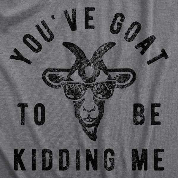 Womens Youve Goat To Be Kidding Me T Shirt Funny Sarcastic Goats Joke Tee For Ladies