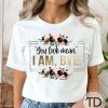 You Look Mean I Am Bye – Funny Quote Tee Shirt