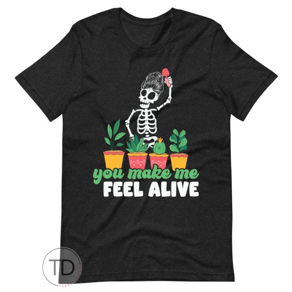 You Make Me Feel Alive – Funny Plant Shirt