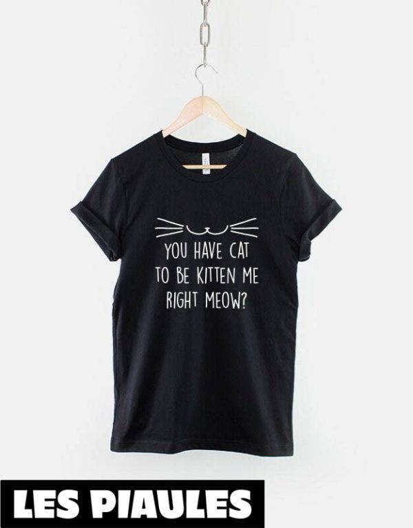 Animaux T-Shirt Tu As Un Chat Pour Etre Chaton Me Right