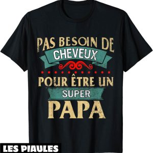 T-Shirt Fete Des Peres Papa Pas Besoin Cheveux