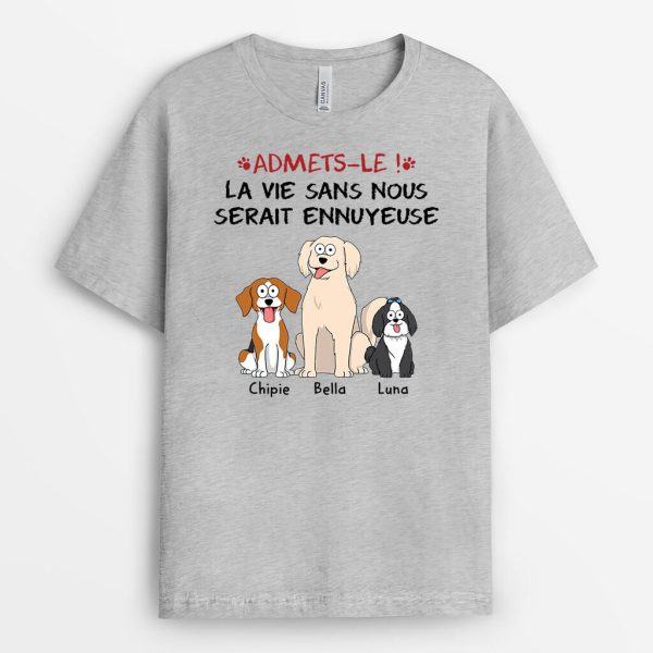 Admets-Le La Vie Serait Ennuyeuse Sans Nous Les Chiens – Cadeau Personnalise  T-shirt pour Amoureux des Animaux