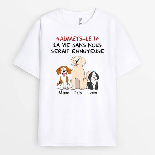 T-shirt Admets-Le La Vie Serait Ennuyeuse Sans Nous Les Chiens Personnalise
