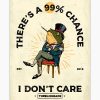 There’s a 99 Chance I Don’t Care Art Print