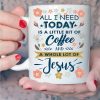 All I Need Today Is A Little Bit Of Coffee And A Whole Lot Of Jesus Vintage Colorful Flowers God White Mug