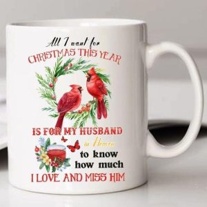 All I Want For Christmas This Year Is For My Husband In Heaven To Know How Much I Love And Miss Him Christmas Birds White Mug All I Want For Christmas This Year Is For My Husband In Heaven To Know How Much I Love And Miss Him Christmas Birds White Mug