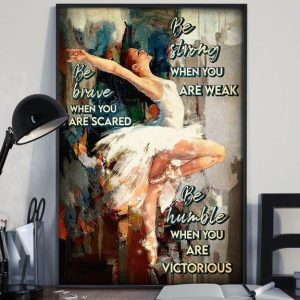 Be Brave When You Are Scared Be Strong When You Are Weak Be Humble When You Are Victorious Painted Ballet Girl Lady Canvas Poster
