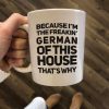 Because I’m The Freakin’ German Of This House That’s Why Quote Nationality White Mug