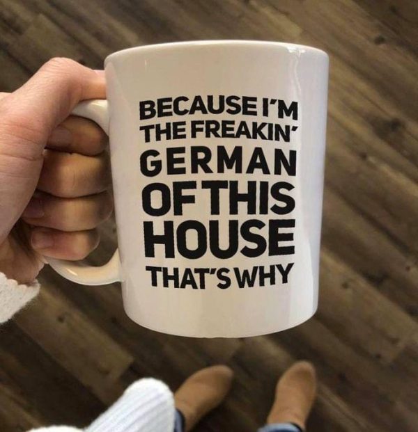 Because I’m The Freakin’ German Of This House That’s Why Quote Nationality White Mug