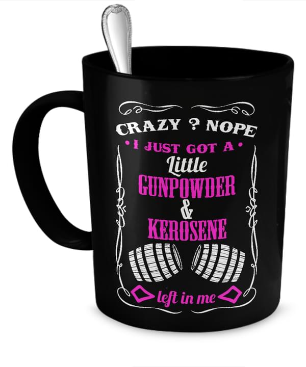 Crazy Nope I Just Got A Little Gunpowder And Kerosene Left In Me Quotes Black Mug Crazy Nope I Just Got A Little Gunpowder And Kerosene Left In Me Quotes Black Mug