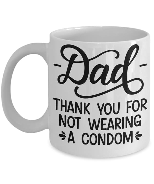 Dad Thank You For Not Wearing A Condom Funny Quote Father Family White Mug Dad Thank You For Not Wearing A Condom Funny Quote Father Family White Mug