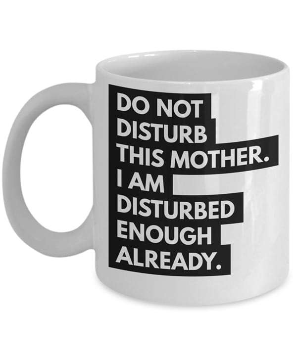 Do Not Disturb This Mother I Am Distured Enough Already Quote Family Mom White Mug Do Not Disturb This Mother I Am Distured Enough Already Quote Family Mom White Mug