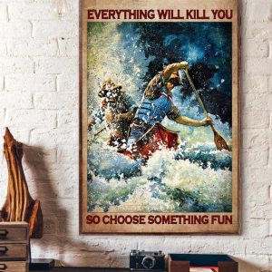 Everything Will Kill You So Choose Something Fun People Kayaking Canvas Poster