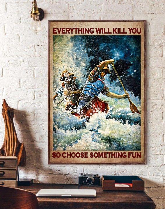 Everything Will Kill You So Choose Something Fun People Kayaking Canvas Poster Everything Will Kill You So Choose Something Fun People Kayaking Canvas Poster