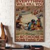 Everything Will Kill You So Choose Something Fun People River Rafting Canvas Poster