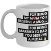 For Being My Mom You Deserve A Mug For Being Married To Dad You Deserve A Medal Family Love White Mug