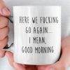 Here We Fuking Go Again I Mean Good Morning Funny Simple White Mug