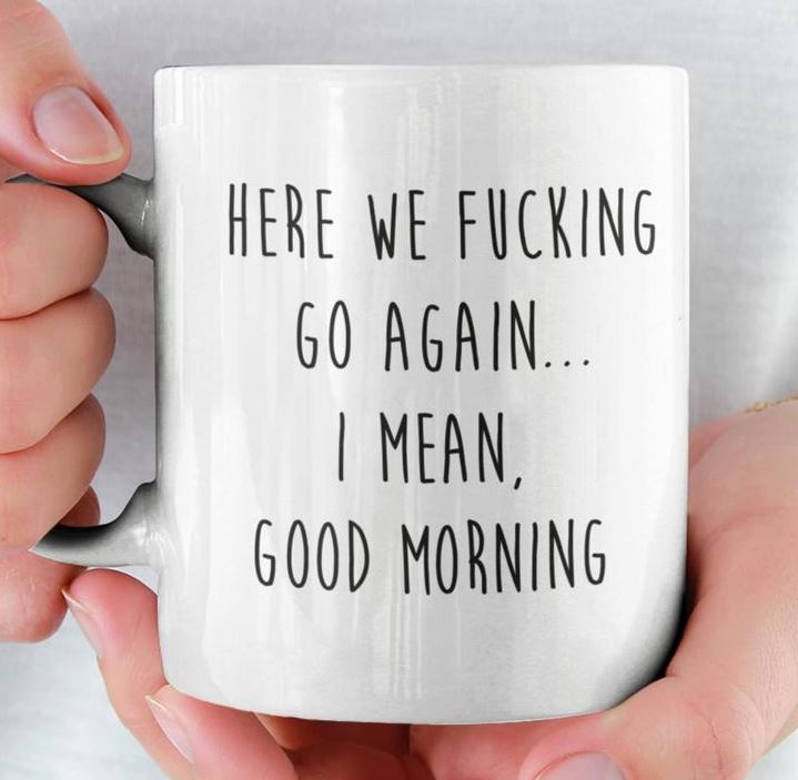 Here We Fuking Go Again I Mean Good Morning Funny Simple White Mug Here We Fuking Go Again I Mean Good Morning Funny Simple White Mug