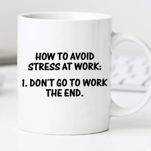 How To Avoid Stress At Work Don’t Go To Work The End Quote White Mug How To Avoid Stress At Work Don’t Go To Work The End Quote White Mug